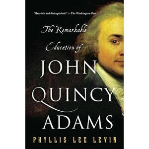The Remarkable Education of John Quincy Adams, Paperback - Phyllis Lee Levin imagine