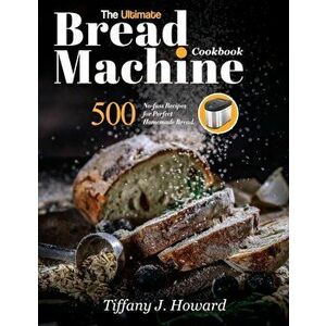 The Ultimate Bread Machine Cookbook: 500 No-fuss Recipes for Perfect Homemade Bread, Paperback - Tiffany J. Howard imagine