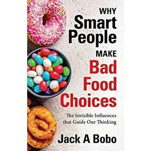 Why Smart People Make Bad Food Choices: The Invisible Influences That Guide Our Thinking (Healthy Lifestyle), Paperback - Jack Bobo imagine