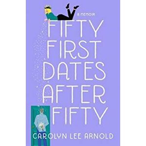 Fifty First Dates After Fifty: A Memoir, Paperback - Carolyn Lee Arnold imagine