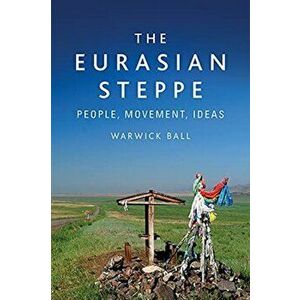 The Eurasian Steppe. People, Movement, Ideas, Paperback - Warwick Ball imagine