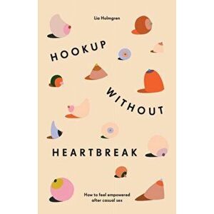 Hookup without Heartbreak: How to Feel Empowered after Casual Sex, Paperback - Lia Holmgren imagine