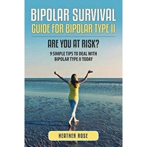 Bipolar 2: Bipolar Survival Guide for Bipolar Type II: Are You at Risk? 9 Simple Tips to Deal with Bipolar Type II Today - Heather Rose imagine