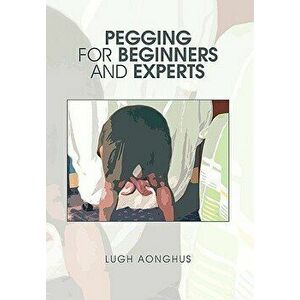 Pegging for Beginners and Experts, Paperback - Lugh Aonghus imagine