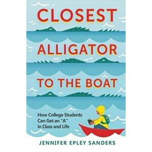 Closest Alligator to the Boat: How College Students Can Get an A in Class and Life, Paperback - Jennifer Epley Sanders imagine