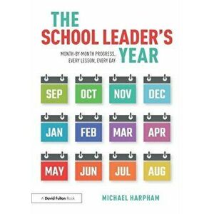 The School Leader's Year. Month-by-Month Progress, Every Lesson, Every Day, Paperback - Michael Harpham imagine