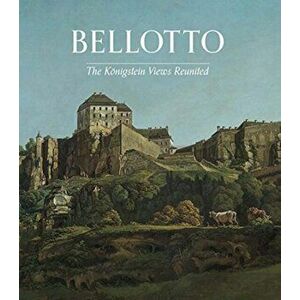 Bellotto. The Koenigstein Views Reunited, Paperback - Letizia Treves imagine