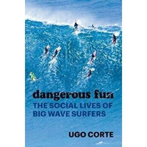 Dangerous Fun. The Social Lives of Big Wave Surfers, Hardback - Ugo Corte imagine
