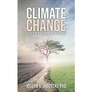 Climate Change: Explaining the Controversy, Paperback - Joseph S. Jablecki imagine
