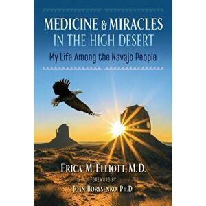 Medicine and Miracles in the High Desert: My Life Among the Navajo People, Paperback - Erica M. Elliott imagine