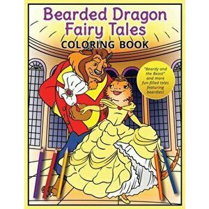 Bearded Dragon Fairy Tales Coloring Book: Beardy and the Beast and more fun-filled tales featuring beardies!, Paperback - A. K. Beck imagine