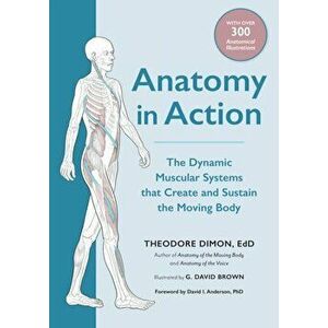 Anatomy in Action. The Dynamic Muscular Systems that Create and Sustain the Moving Body, Paperback - Theodore Dimon Jr. imagine