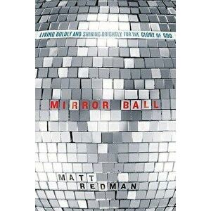 Mirror Ball: Living Boldly and Shining Brightly for the Glory of God, Paperback - Matt Redman imagine