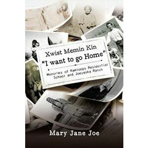 Xwist Memin Kin I Want to go Home: Memories of Kamloops Residential School and Joeyaska Ranch, Paperback - Mary Jane Joe imagine