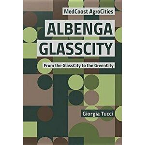 Albenga GlassCity. From the GlassCity to the GreenCity, Paperback - Giorgia Tucci imagine