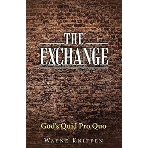 The Exchange: God's Quid Pro Quo, Paperback - Wayne Kniffen imagine