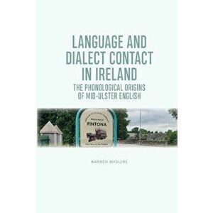 Language and Dialect Contact in Ireland. The Phonological Origins of Mid-Ulster English, Paperback - Warren Maguire imagine
