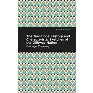 The Traditional History and Characteristic Sketches of the Ojibway Nation, Paperback - George Copway imagine
