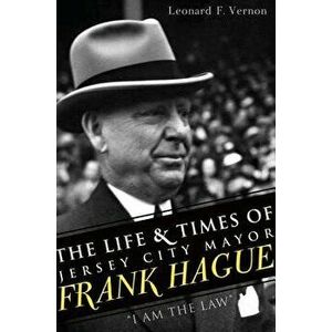 The Life & Times of Jersey City Mayor Frank Hague: "i Am the Law", Paperback - Leonard F. Vernon imagine