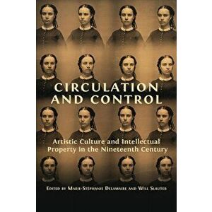 Circulation and Control: Artistic Culture and Intellectual Property in the Nineteenth Century, Paperback - Will Slauter imagine