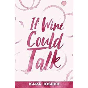 If Wine Could Talk, Paperback - Kara Joseph imagine
