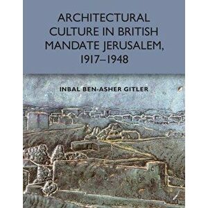 Architectural Culture in British-Mandate Jerusalem, 1917-1948, Paperback - Inbal Ben-Asher Gitler imagine