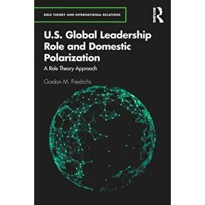 U.S. Global Leadership Role and Domestic Polarization. A Role Theory Approach, Paperback - Gordon M. Friedrichs imagine