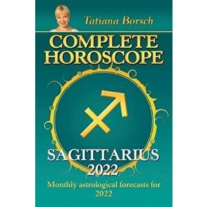 Complete Horoscope Sagittarius 2022: Monthly Astrological Forecasts for 2022, Paperback - Tatiana Borsch imagine