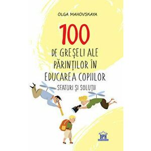 100 de greseli ale parintilor in educarea copiilor. Sfaturi si solutii - Olga Mahovskaya imagine