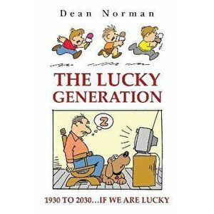 The Lucky Generation 1930 to 2030 if We are Lucky, Paperback - Dean Norman imagine