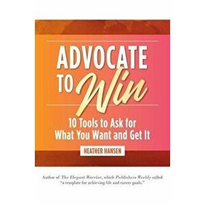 Advocate to Win: 10 Tools to Ask for What You Want and Get It, Hardcover - Heather Hansen imagine