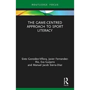 The Game-Centred Approach to Sport Literacy, Paperback - Manuel Jacob Sierra-Diaz imagine