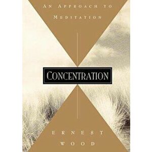 Concentration: An Approach to Meditation, Paperback - Ernest Wood imagine