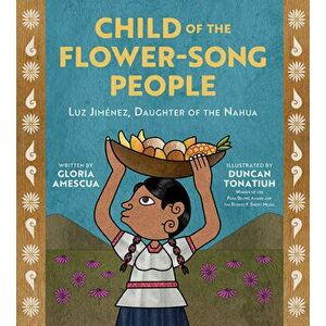 Child of the Flower-Song People: Luz Jiménez, Daughter of the Nahua, Hardcover - Gloria Amescua imagine