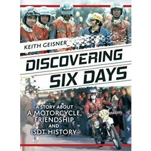 Discovering Six Days: A story about a Motorcycle, Friendship and ISDT History, Hardcover - Keith Geisner imagine