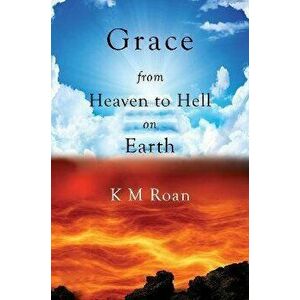 Grace. From Heaven to Hell on Earth, Paperback - K M Roan imagine