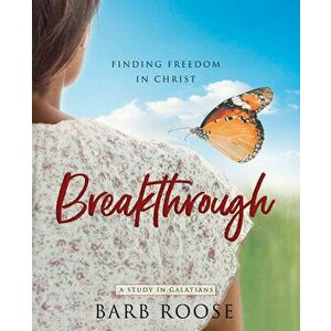 Breakthrough - Women's Bible Study Participant Workbook: Finding Freedom in Christ, Paperback - Barbara L. Roose imagine
