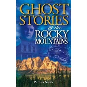 Ghost Stories of the Rocky Mountains: Volume I, Paperback - Barbara Smith imagine