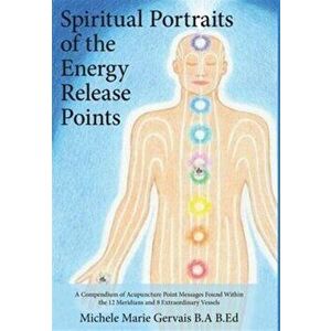 Spiritual Portraits of the Energy Release Points: A Compendium of Acupuncture Point Messages Found Within the 12 Meridians and 8 Extraordinary Vessels imagine