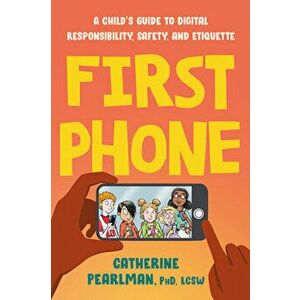 First Phone. A Child's Guide to Digital Responsibility, Safety, and Etiquette, Paperback - Catherine (Catherine Pearlman) Pearlman imagine