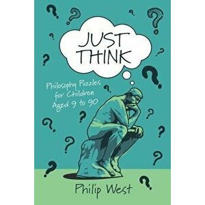 Just Think: Philosophy Puzzles for Children Aged 9 to 90, Paperback - Philip West imagine