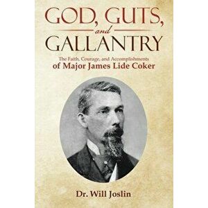 God, Guts, and Gallantry: The Faith, Courage, and Accomplishments of Major James Lide Coker, Paperback - Will Joslin imagine