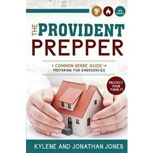 Provident Prepper: A Common-Sense Guide to Preparing for Emergencies, Paperback - Kylene Jones imagine
