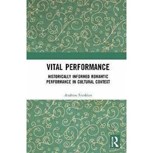 Vital Performance. Historically Informed Romantic Performance in Cultural Context, Paperback - Andrew Snedden imagine