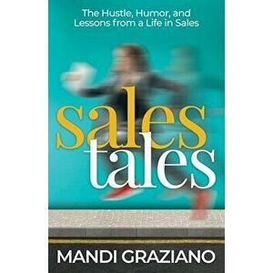 Sales Tales: The Hustle, Humor, and Lessons from a Life in Sales, Paperback - Mandi Graziano imagine