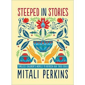 Steeped in Stories: Timeless Children's Novels to Refresh Our Tired Souls, Hardcover - Mitali Perkins imagine