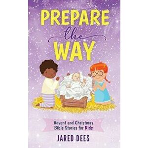 Prepare the Way: Advent and Christmas Bible Stories for Kids, Paperback - Jared Dees imagine