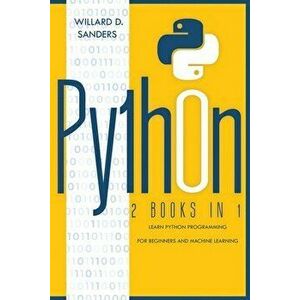Python: 2 books in 1: learn python programming for beginners and machine learning, Paperback - Willard D. Sanders imagine
