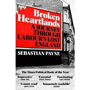Broken Heartlands. A Journey Through Labour's Lost England, Paperback - Sebastian Payne imagine