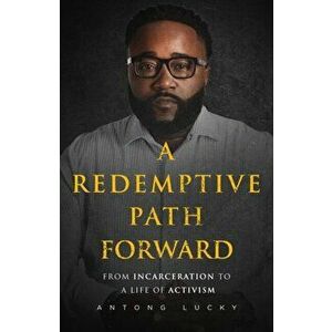 A Redemptive Path Forward. From Incarceration to a Life of Activism, Hardback - Antong Lucky imagine